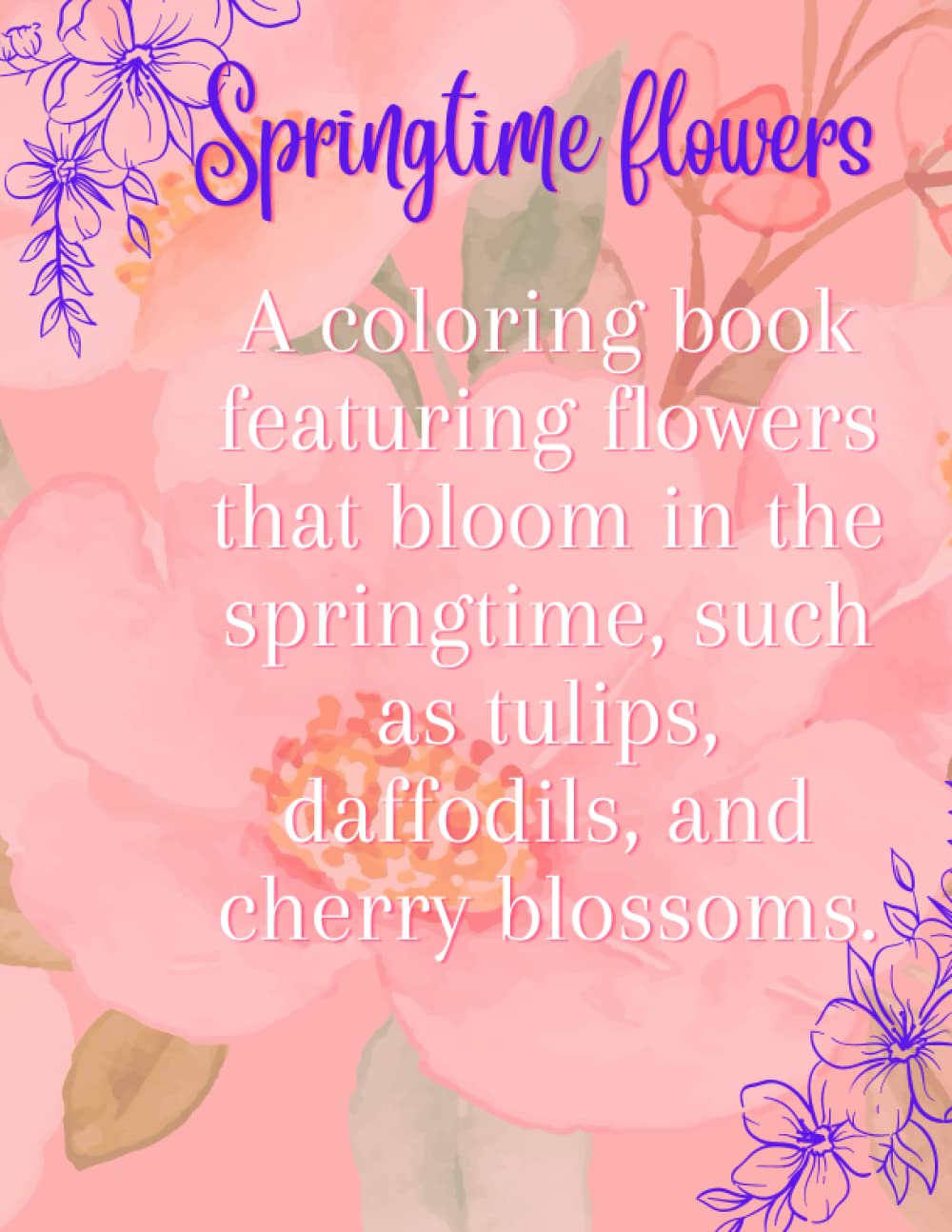 Springtime flowers: A coloring book featuring flowers that bloom in the springtime, such as tulips, daffodils, and cherry blossoms.