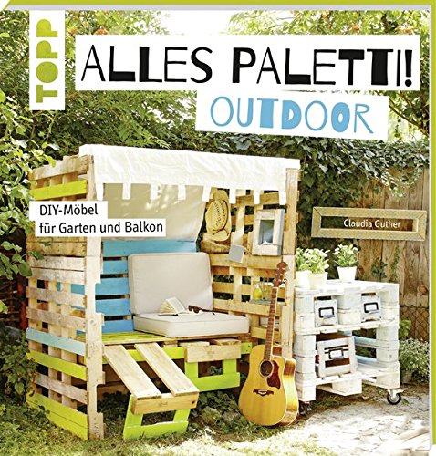 Alles Paletti - outdoor: DIY-Möbel für Garten und Balkon Alles Paletti - outdoor: DIY-Möbel für Garten und Balkon