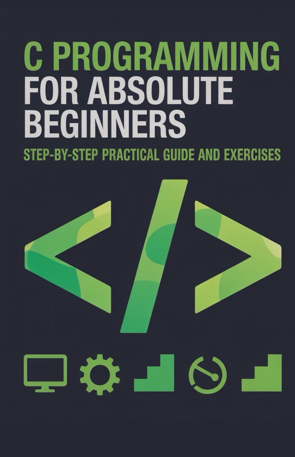 C Programming for Absolute Beginners: Step-by-Step Practical Guide and Exercises (Foundations of Programming & Web Development Series)