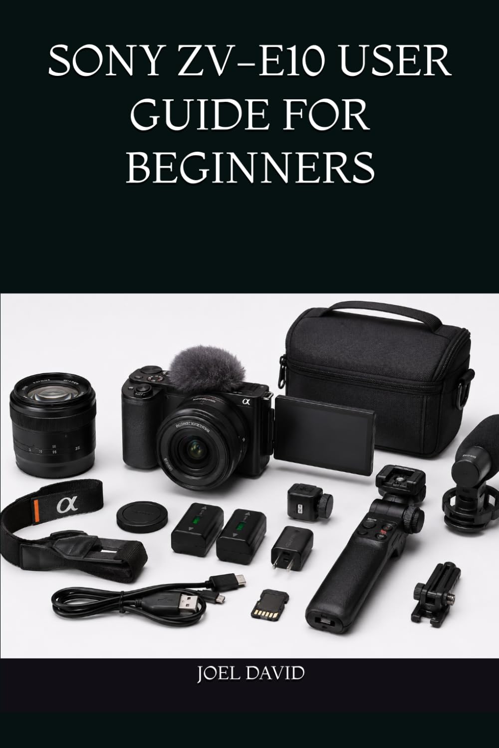 SONY ZV-E10 USER GUIDE FOR BEGINNERS: The Complete Step-by-Step Handbook for Mastering Camera Settings, Cinematic 4K Video, Vlogging, Photography, YouTube, and Content Creation