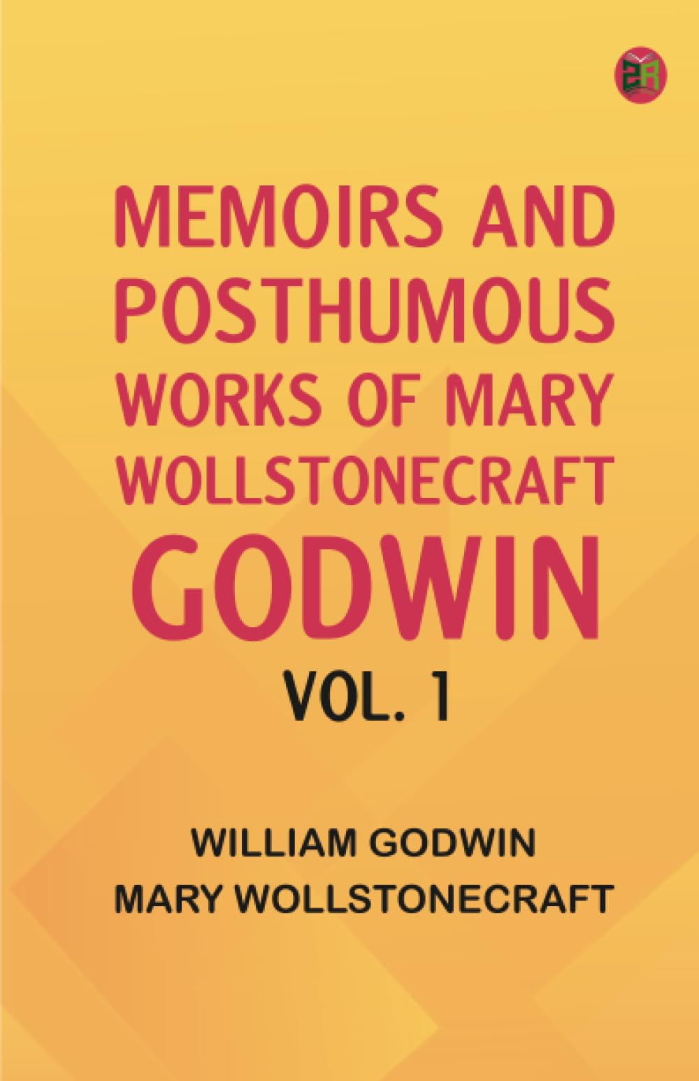 Memoirs and Posthumous Works of Mary Wollstonecraft Godwin Vol. 1