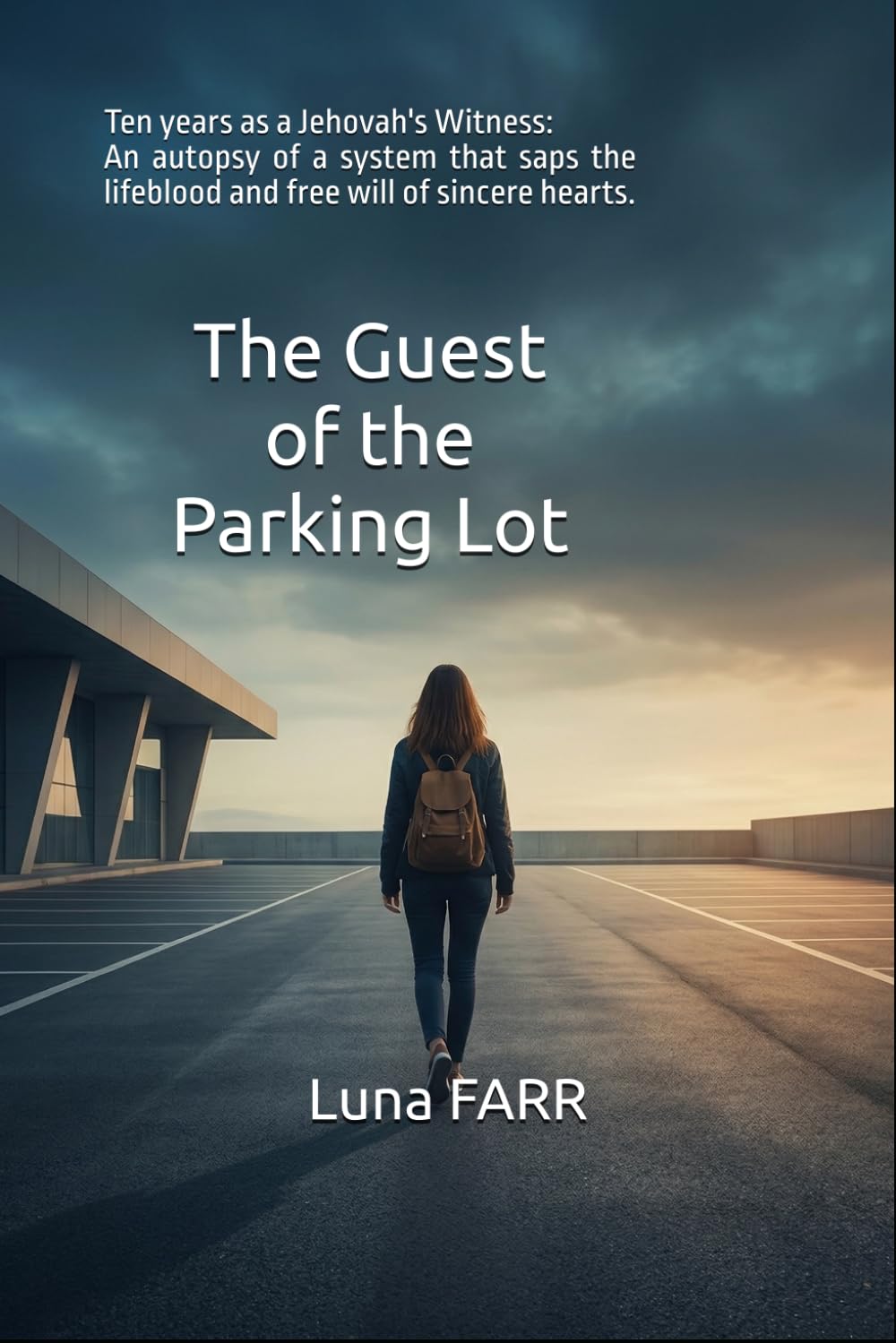 The Guest of the Parking Lot: Ten Years as a Jehovah's Witness: An Autopsy of a System That Saps the Lifeblood and Free Will of Sincere Hearts (LUNA FARR - English Edition)
