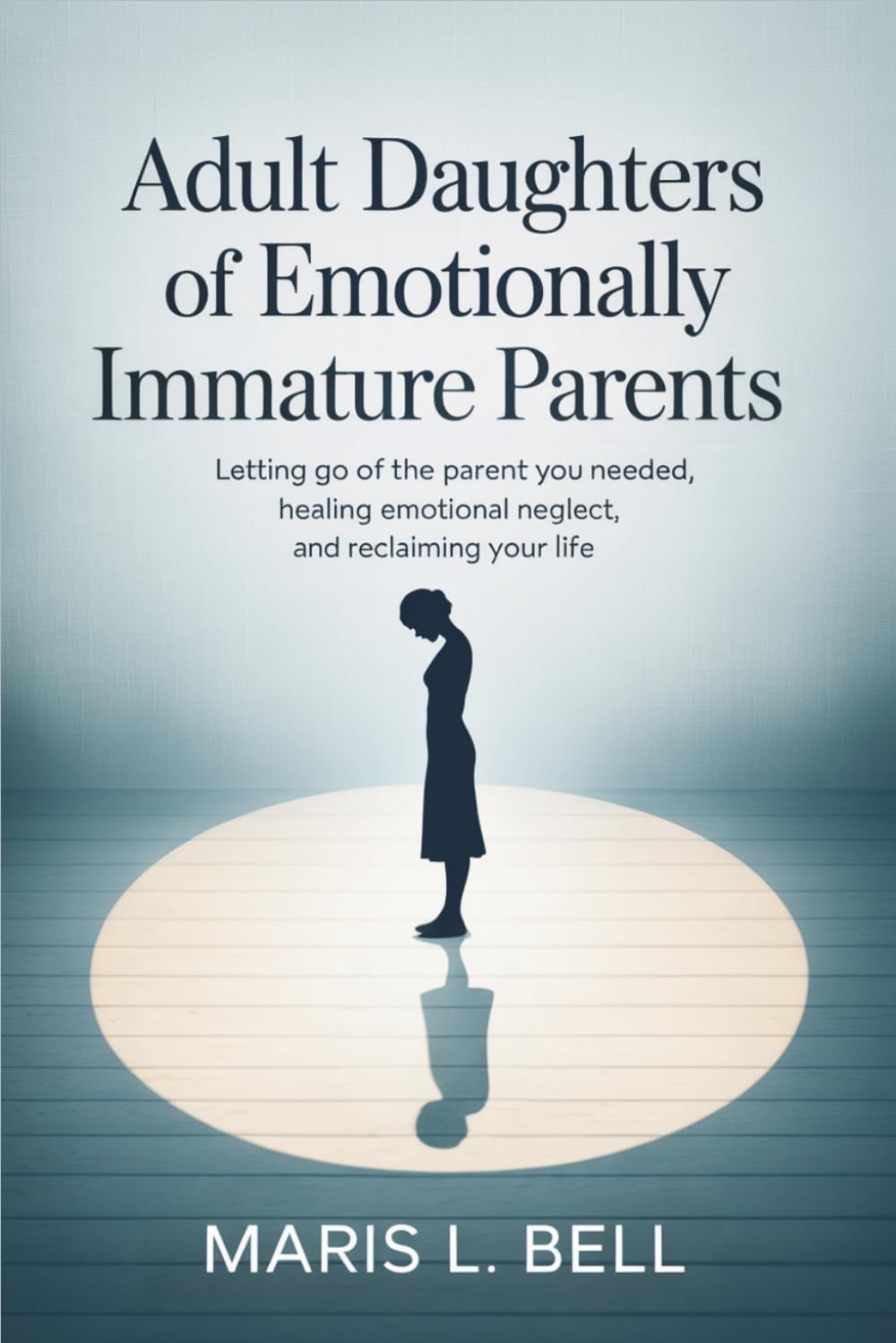 Adult Daughters of Emotionally Immature Parents: Letting Go of the Parent You Needed, Healing Emotional Neglect, and Reclaiming Your Life