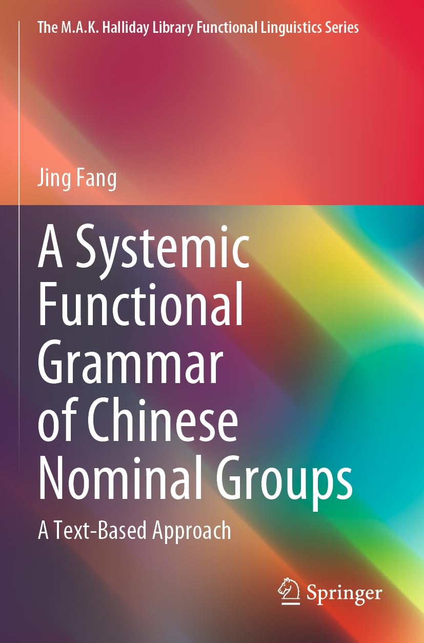 A Systemic Functional Grammar of Chinese Nominal Groups: A Text-Based Approach (The M.A.K. Halliday Library Functional Linguistics Series)
