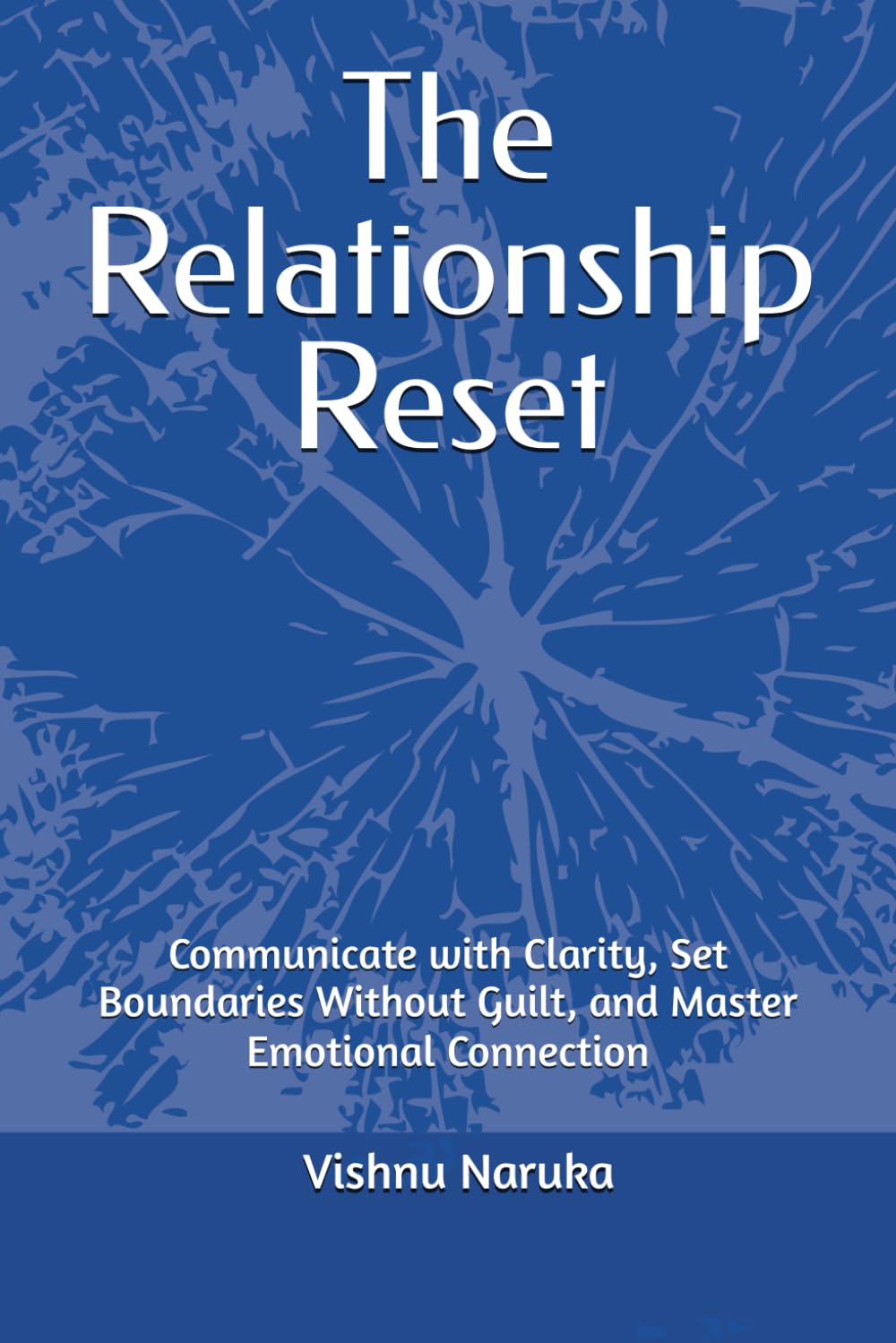 The Relationship Reset: Communicate with Clarity, Set Boundaries Without Guilt, and Master Emotional Connection