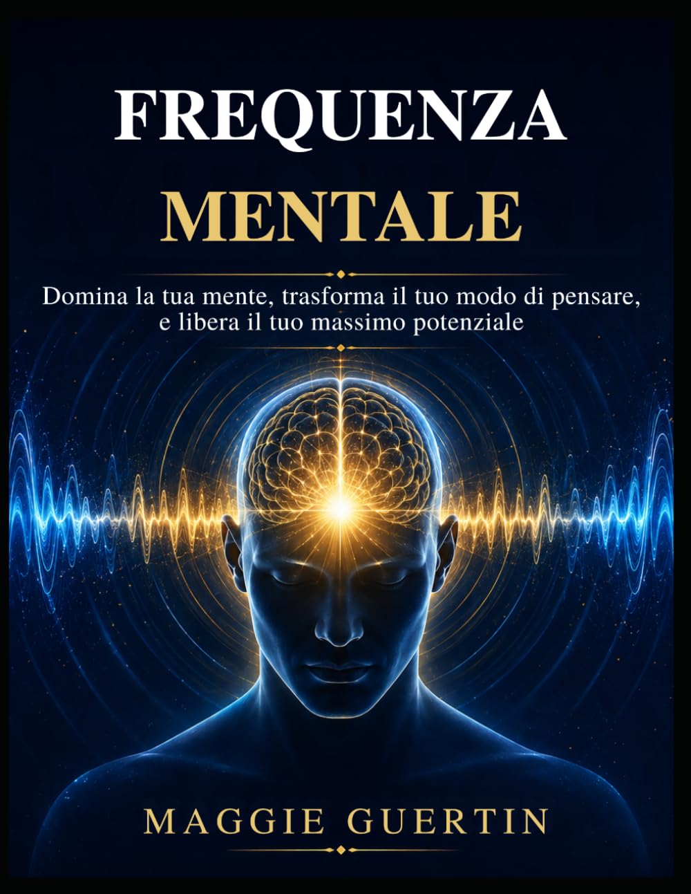 Frequenza mentale: Domina la tua mente, trasforma il tuo modo di pensare, e libera il tuo massimo potenziale