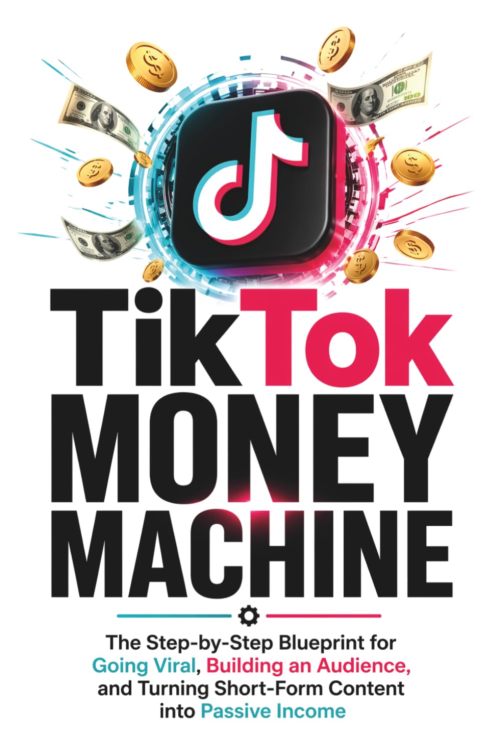 TikTok Money Machine: The Step-by-Step Blueprint for Going Viral, Building an Audience, and Turning Short-Form Content into Passive Income (Money Machine Series)
