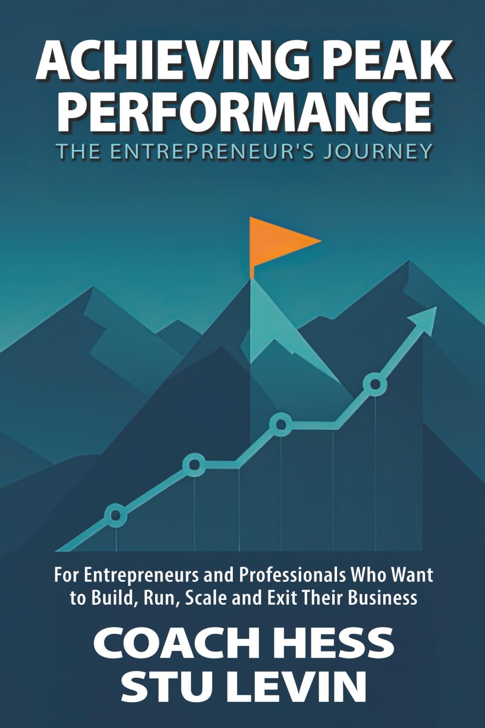 Achieving Peak Performance the Entrepreneur's Journey: For Entrepreneurs and Professionals Who Want to Build, Run, Scale and Exit Their Business