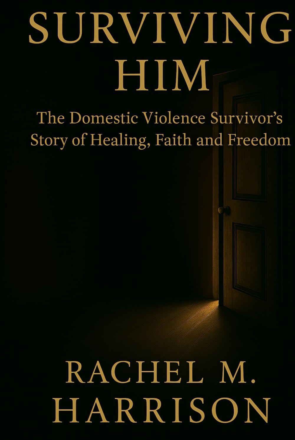 SURVIVING HIM: The Memoir- The Domestic Violence Survivor's Story of Healing, Faith, and Freedom