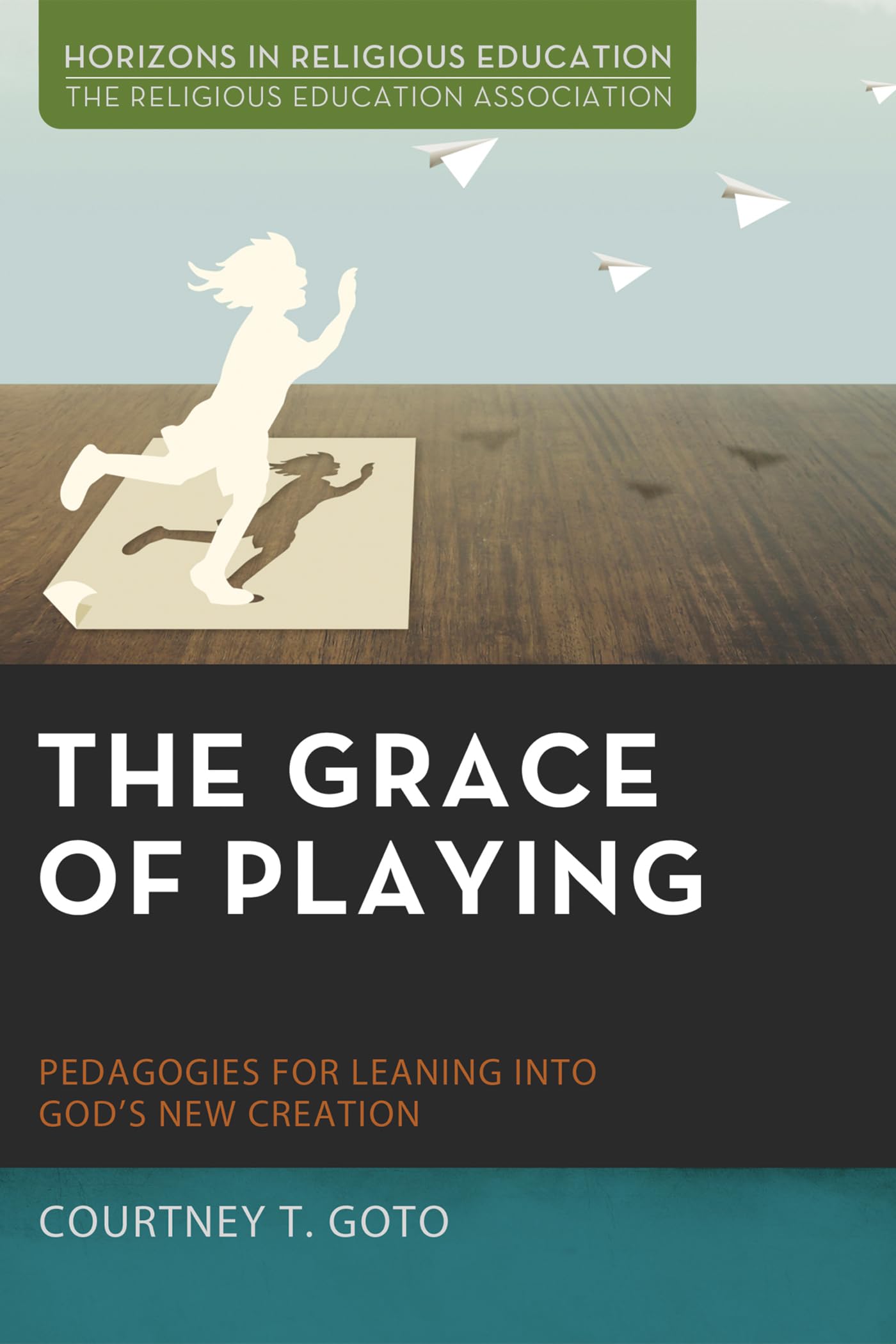 The Grace of Playing: Pedagogies for Leaning into God's New Creation (Horizons in Religious Education)