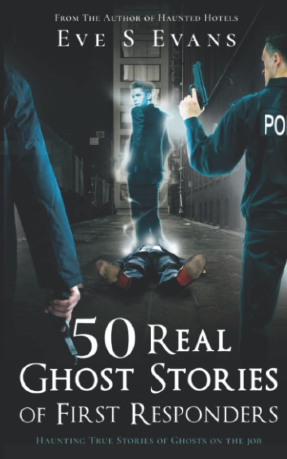 50 Real Ghost Stories of First Responders: Haunting True Stories of Ghosts On The Job (True Ghost Stories: Real Hauntings)
