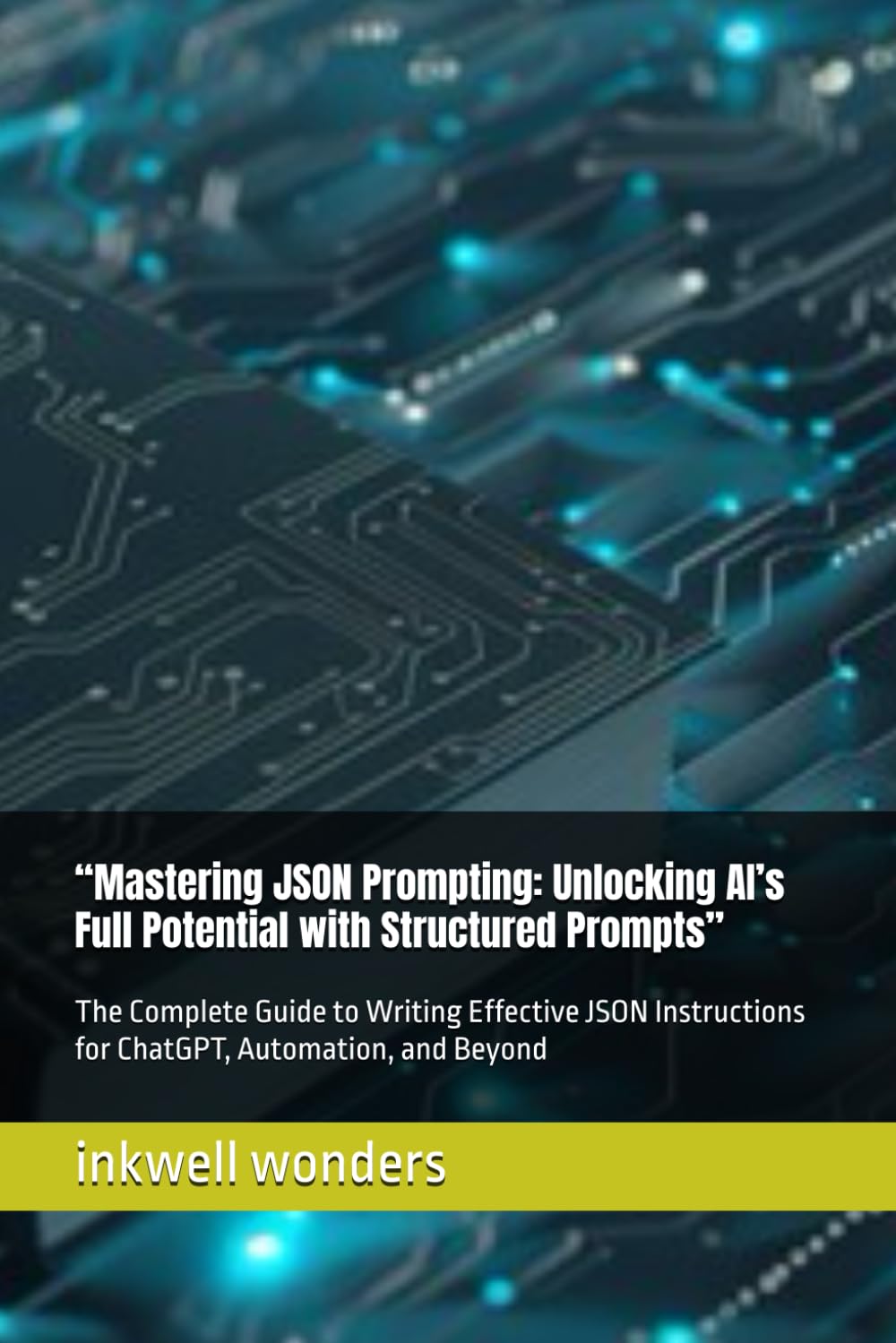 “Mastering JSON Prompting: Unlocking AI’s Full Potential with Structured Prompts”: The Complete Guide to Writing Effective JSON Instructions for ChatGPT, Automation, and Beyond