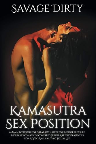 Kamasutra Sex Positions: 63 Main Positions For Great Sex. 11 Steps For Intense Pleasure. Increase Intimacy Discovering Sexual Art. Tricks And Tips For A Good And Exciting Sexual Life