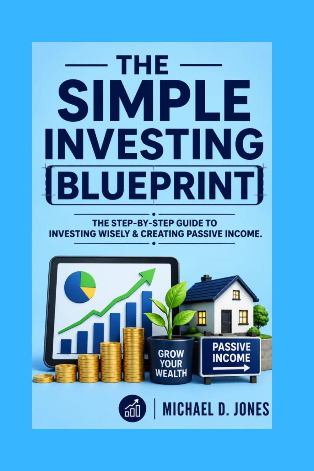 The Simple Investing Blueprint: The step-by-step Guide To Investing Wisely and Creating Passive income