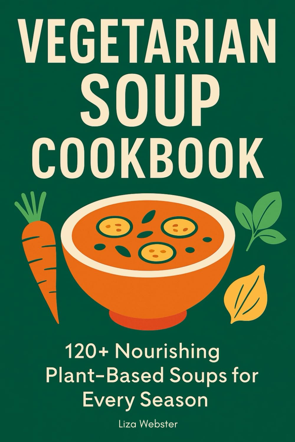 Vegetarian Soup Cookbook: 120+ Nourishing Plant-Based Soups for Every Season