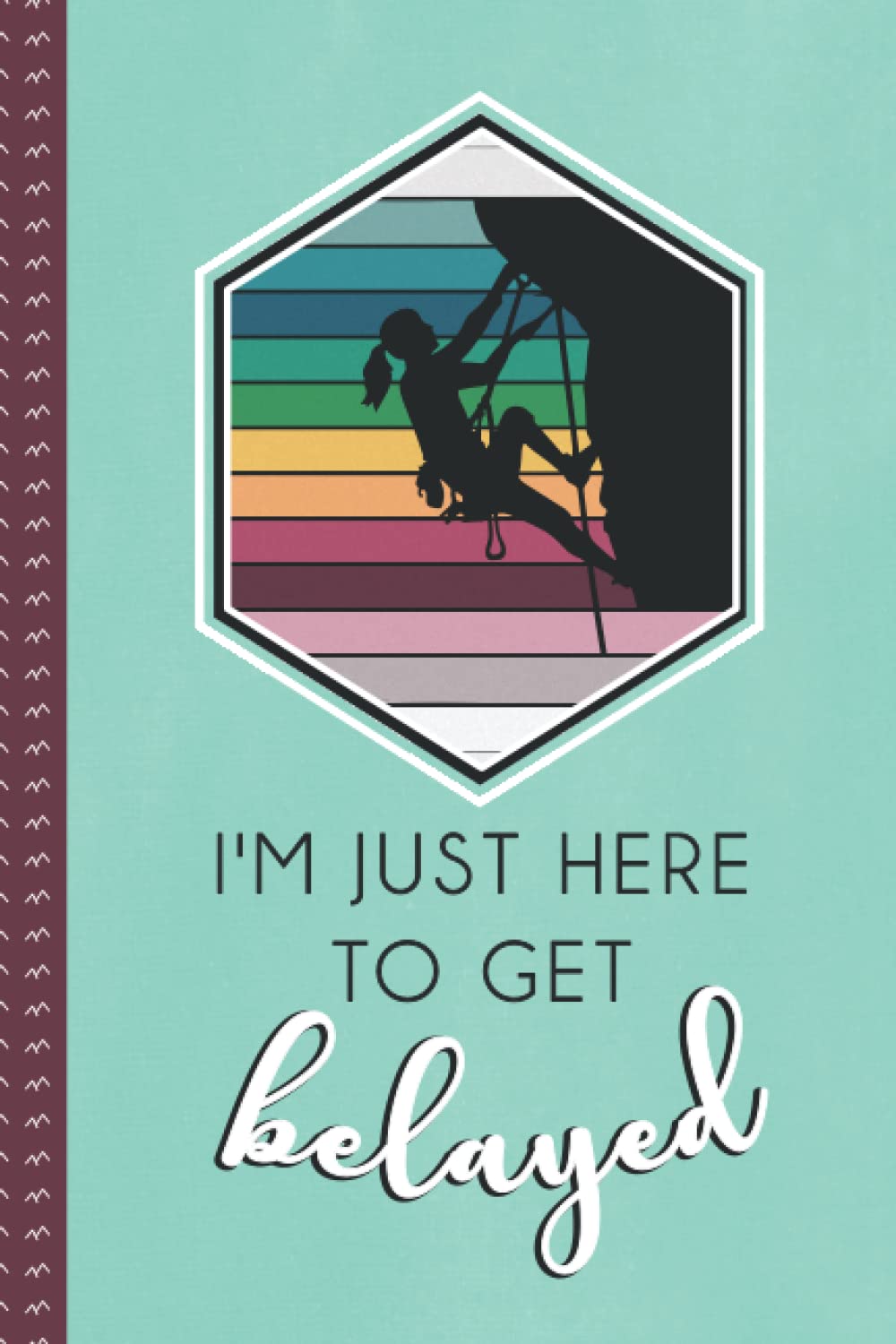 I'm Just Here To Get Belayed: Blank Lined Journal / Notebook for Women Who Love to Rock Climb