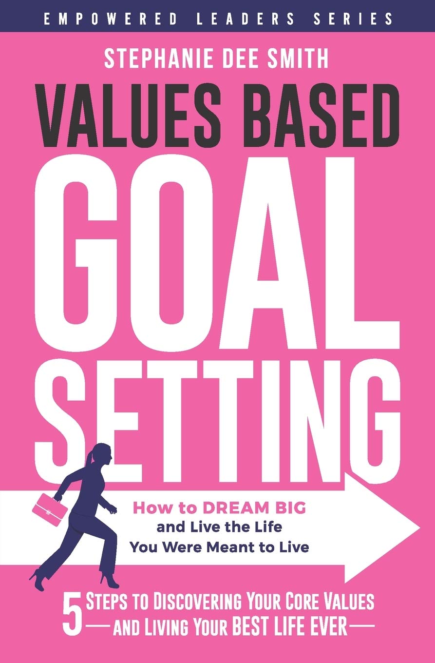 VALUES BASED GOAL SETTING: How to DREAM BIG and Live the Life You Were Meant to Live: 1 (Empowered Leaders Series)