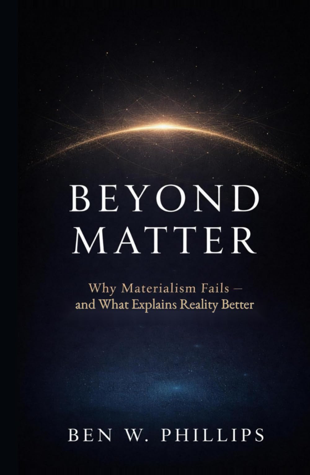 Beyond Matter: Why Materialism Fails — and What Explains Reality Better