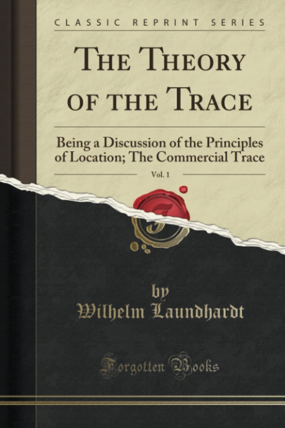 The Theory of the Trace, Vol. 1 (Classic Reprint): Being a Discussion of the Principles of Location; The Commercial Trace: Being a Discussion of the ... The Commercial Trace (Classic Reprint)