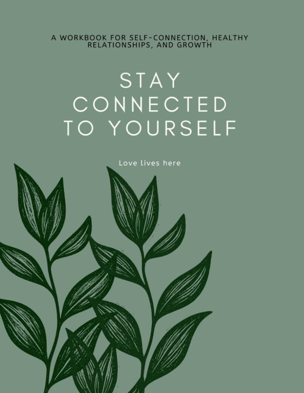 Stay Connected To Yourself: A Workbook For Self-Connection, Healthy Relationships, And Growth