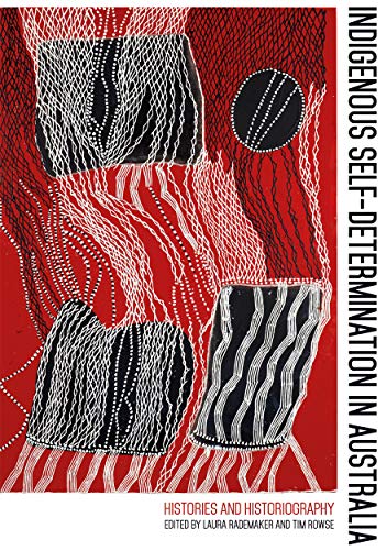 Indigenous Self-Determination in Australia: Histories and Historiography (Aboriginal History Monographs)
