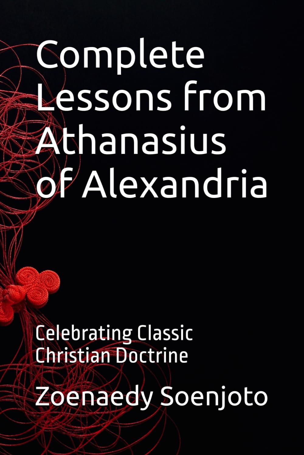 Complete Lessons from Athanasius of Alexandria: Celebrating Classic Christian Doctrine