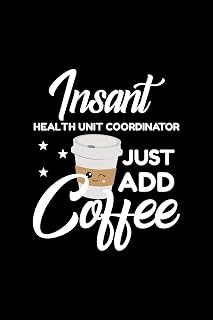 Insant Health Unit Coordinator Just Add Coffee: Funny Notebook for Health Unit Coordinator | Funny Christmas Gift Idea for Health Unit Coordinator | ... Coordinator Journal | 100 pages 6x9 inches