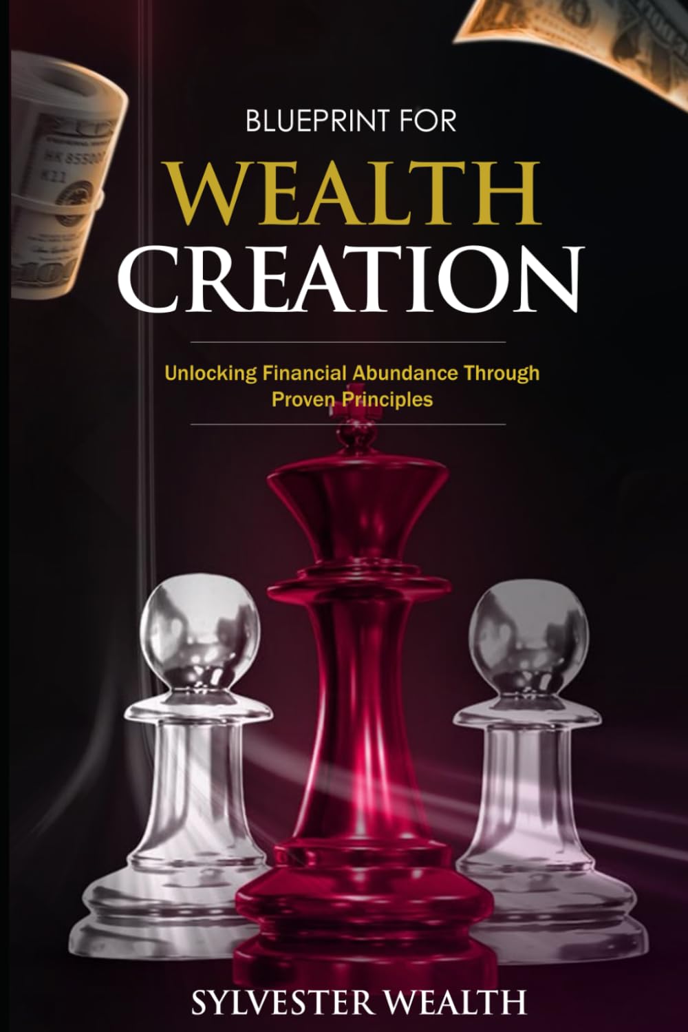 BLUEPRINT FOR WEALTH CREATION: Unlocking Financial Abundance Through Proven Principles