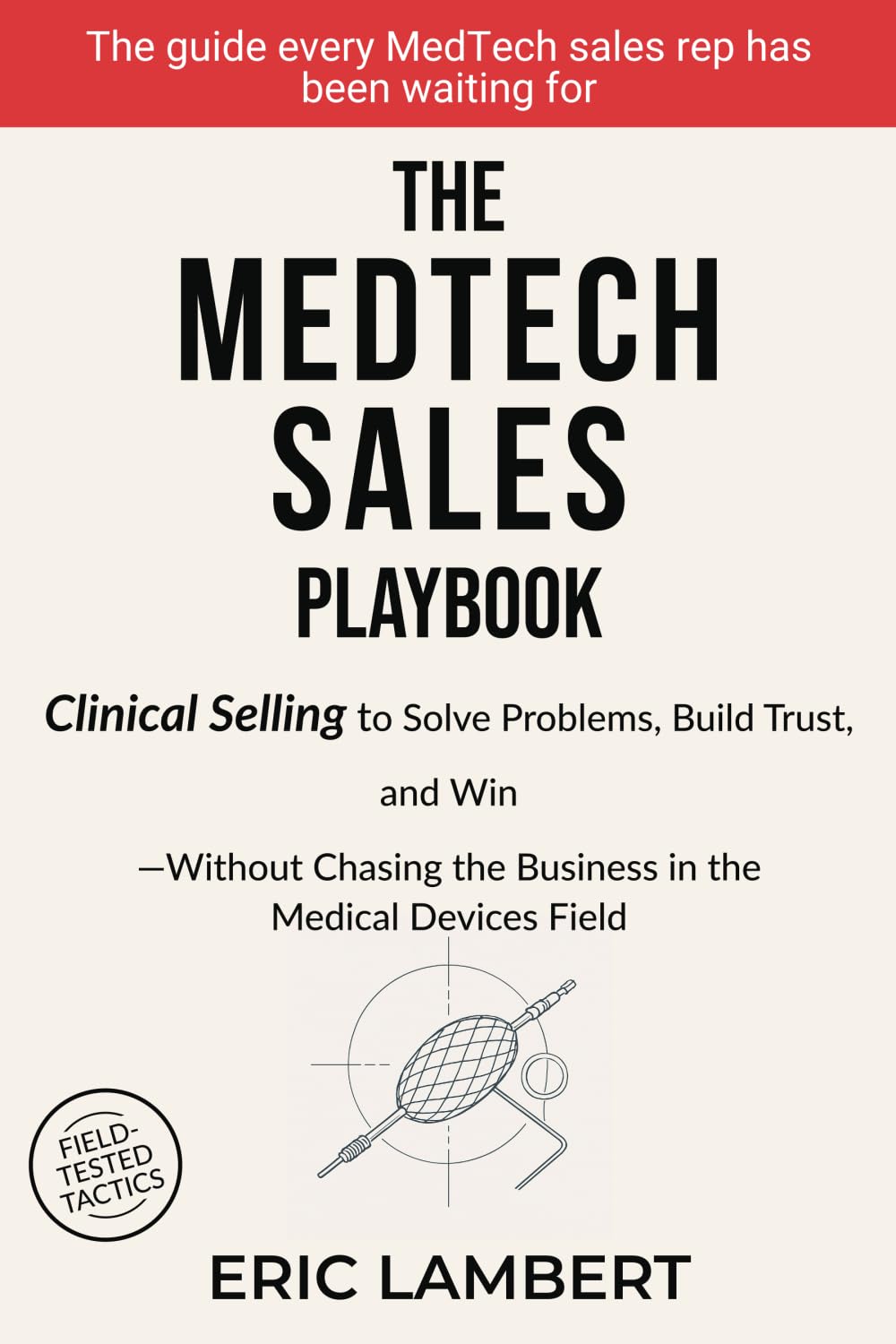 The MedTech Sales Playbook: Clinical Selling or Sell Solutions, Build Trust, and Win Without Chasing the Business