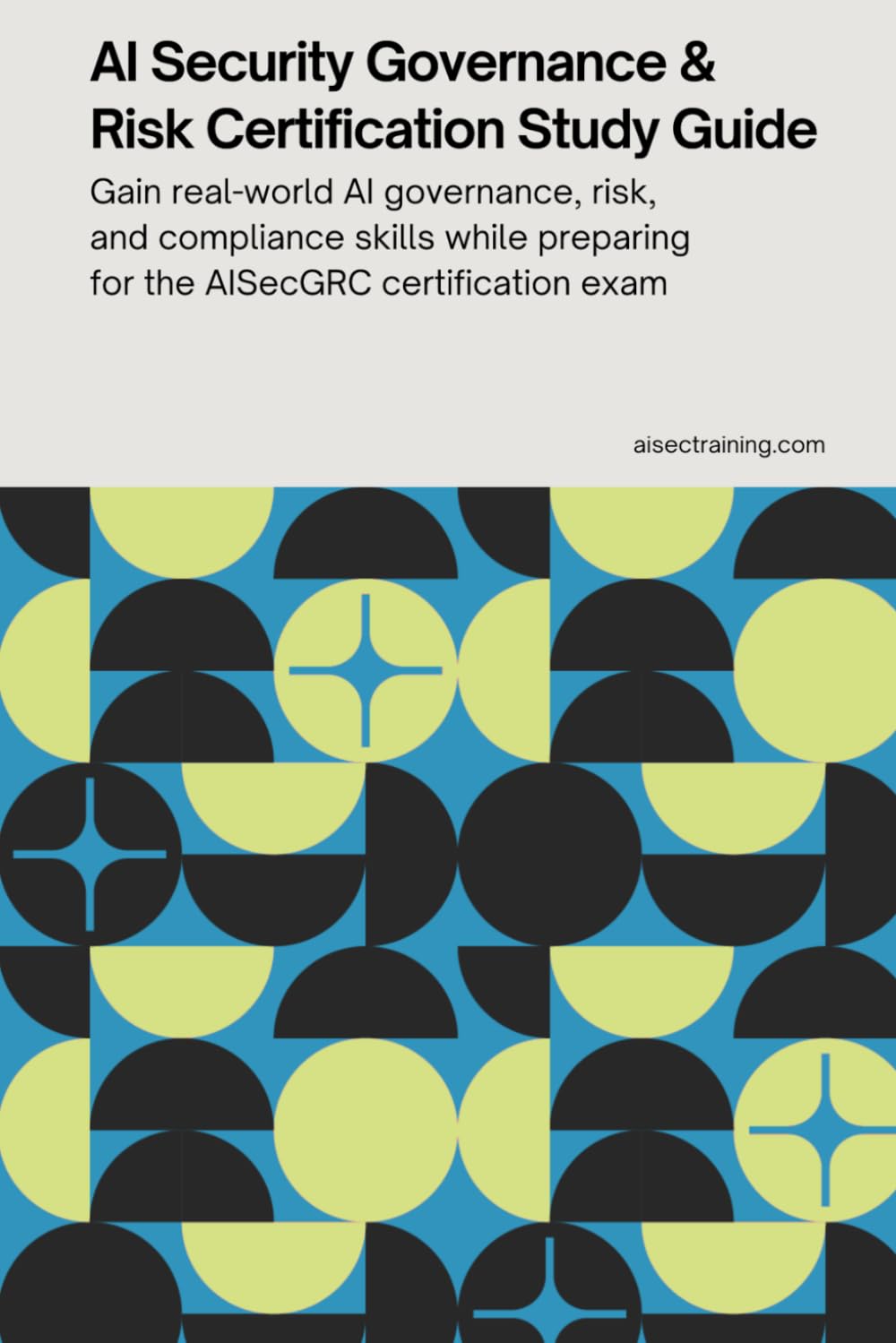 AI Security Governance & Risk Certification Study Guide: Gain real-world AI governance, risk and compliance skills while preparing for the AISecGRC ... Certification Series from AISEC Training)