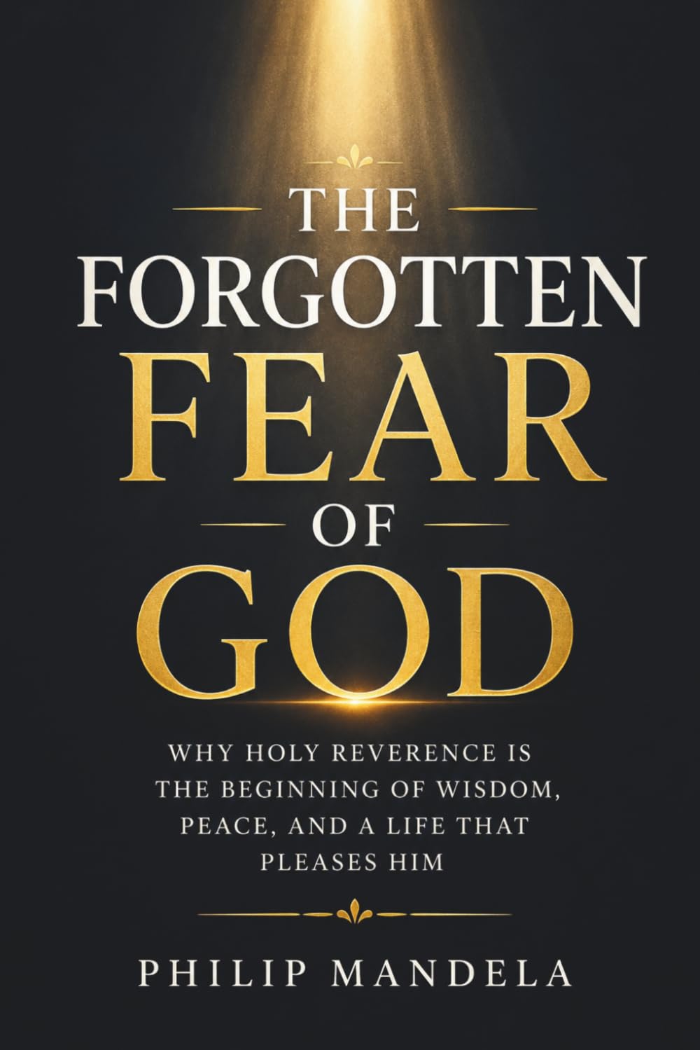 The Forgotten Fear of God: Why Holy Reverence Is the Beginning of Wisdom, Peace, and a Life That Pleases Him