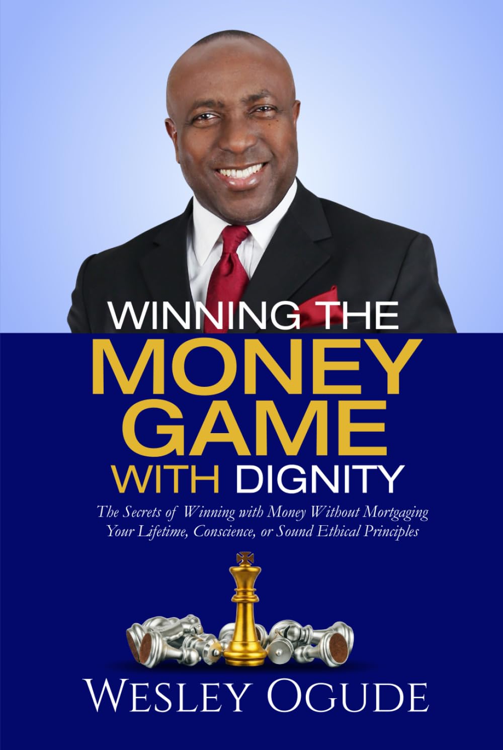 Winning The Money Game With Dignity: The Secrets of Winning With Money Without Mortgaging Your Lifetime, Conscience, or Sound Ethical Principles