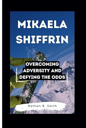 Mikaela Shiffrin: Overcoming Adversity and Defying the Odds