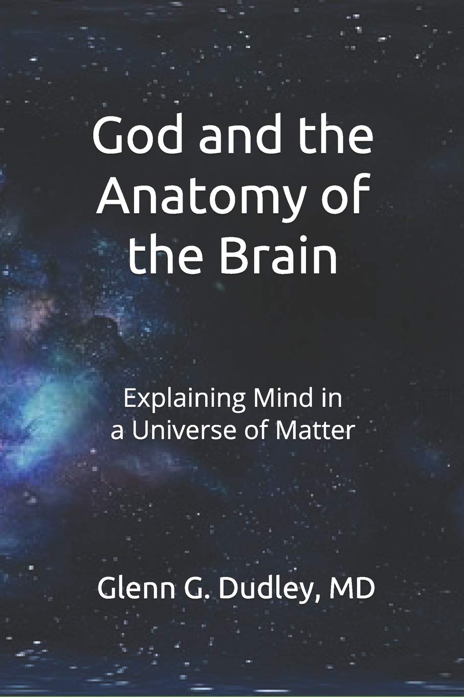 God and the Anatomy of the Brain: Explaining Mind in a Universe of Matter