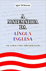 A Matemática da Língua Inglesa: Use a lógica para aprender Inglês (Portuguese Edition)