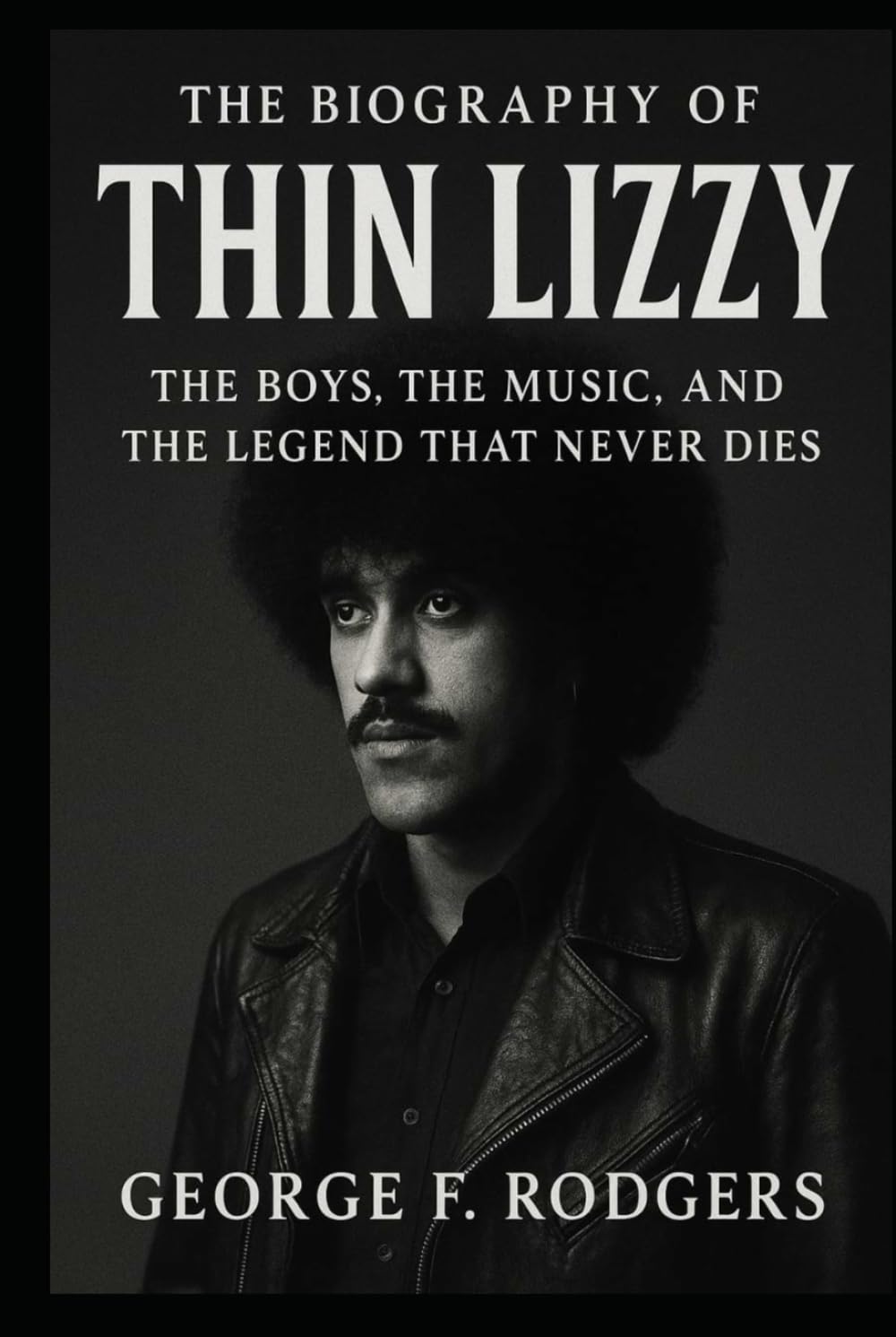 The Biography of Thin Lizzy: The Boys, The Music, and The Legend That Never Dies