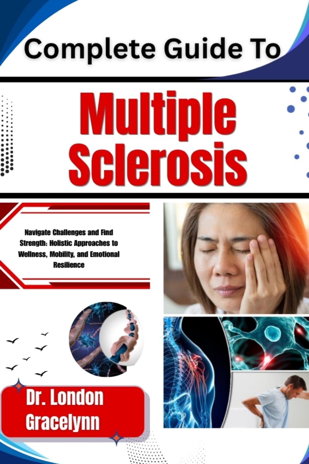 Complete Guide To Multiple Sclerosis: Navigate Challenges and Find Strength: Holistic Approaches to Wellness, Mobility, and Emotional Resilience