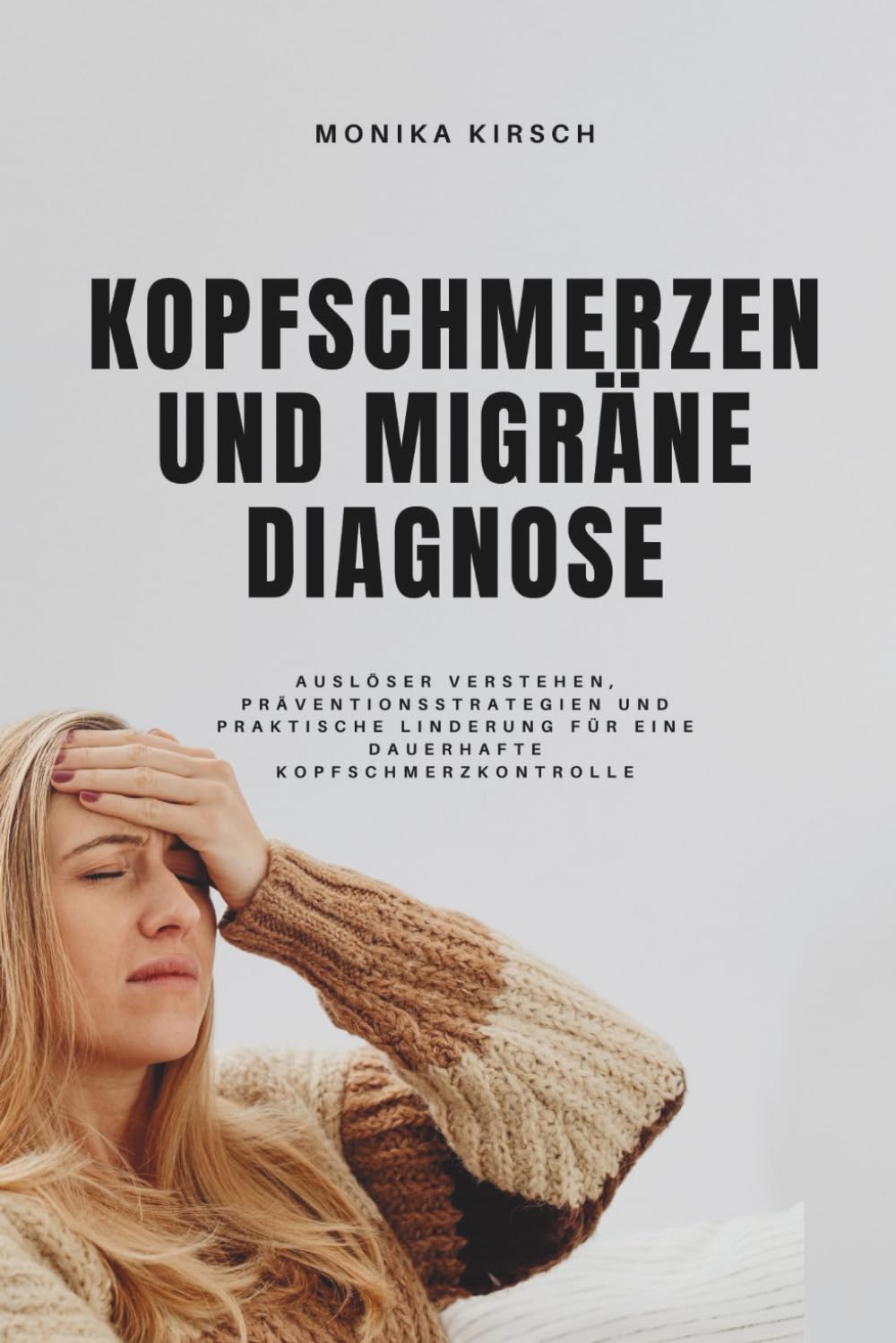 KOPFSCHMERZEN UND MIGRÄNE DIAGNOSE: Auslöser verstehen, Präventionsstrategien und praktische Linderung für eine dauerhafte Kopfschmerzkontrolle