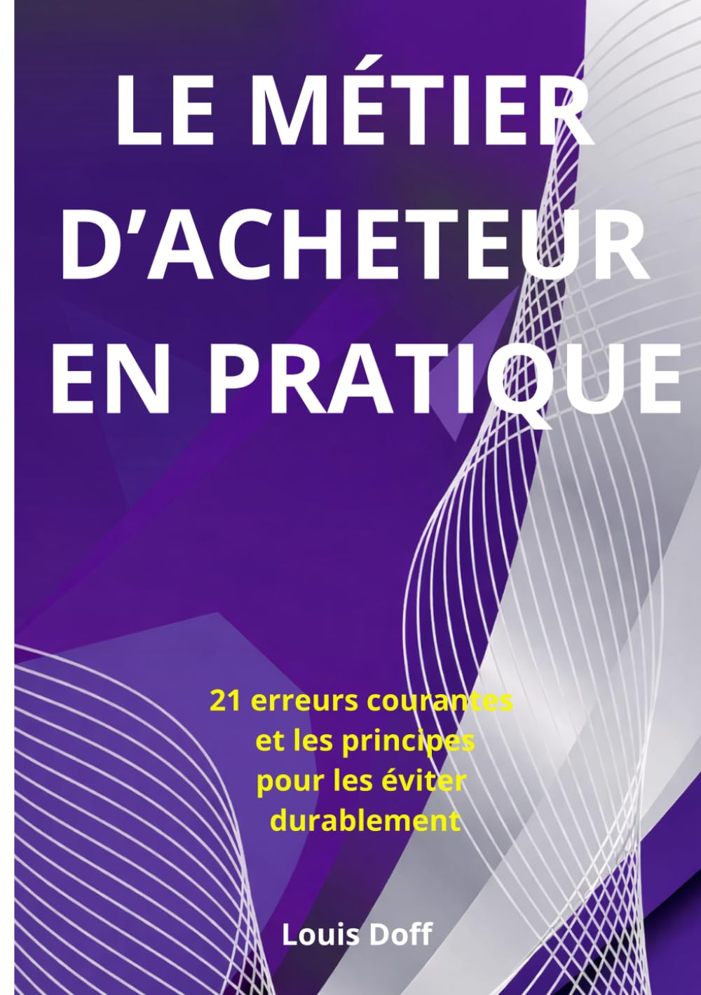 LE MÉTIER D’ACHETEUR, EN PRATIQUE: 21 erreurs courantes et les principes pour les éviter
