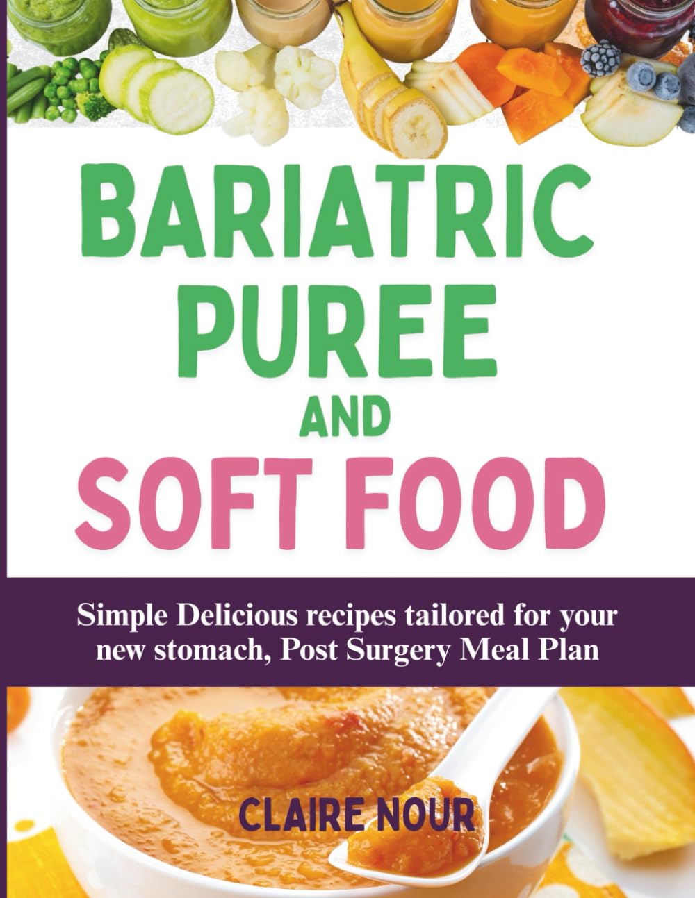 BARIATRIC PUREE AND SOFT FOOD COOKBOOK: Simple Delicious recipes tailored for your new stomach, Post Surgery Meal Plan