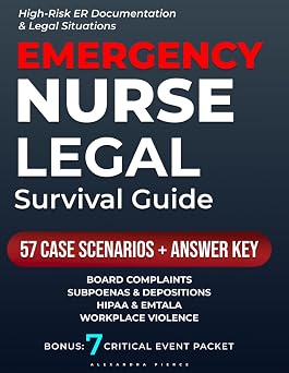 Emergency Nurse Legal Survival Guide Protect Your License with Documentation That Defends You Board Complaints, Subpoenas/Depositions, and Workplace Violence What to Do, Say, and Chart