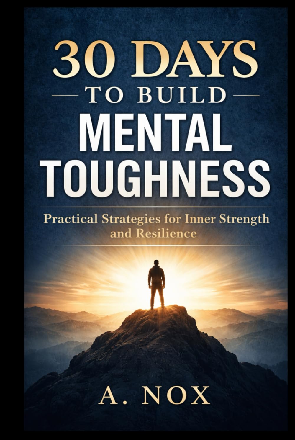30 Days to Build Mental Toughness: Develop Resilience, Confidence, and Discipline Through Daily Practice (30 Days Success Series)