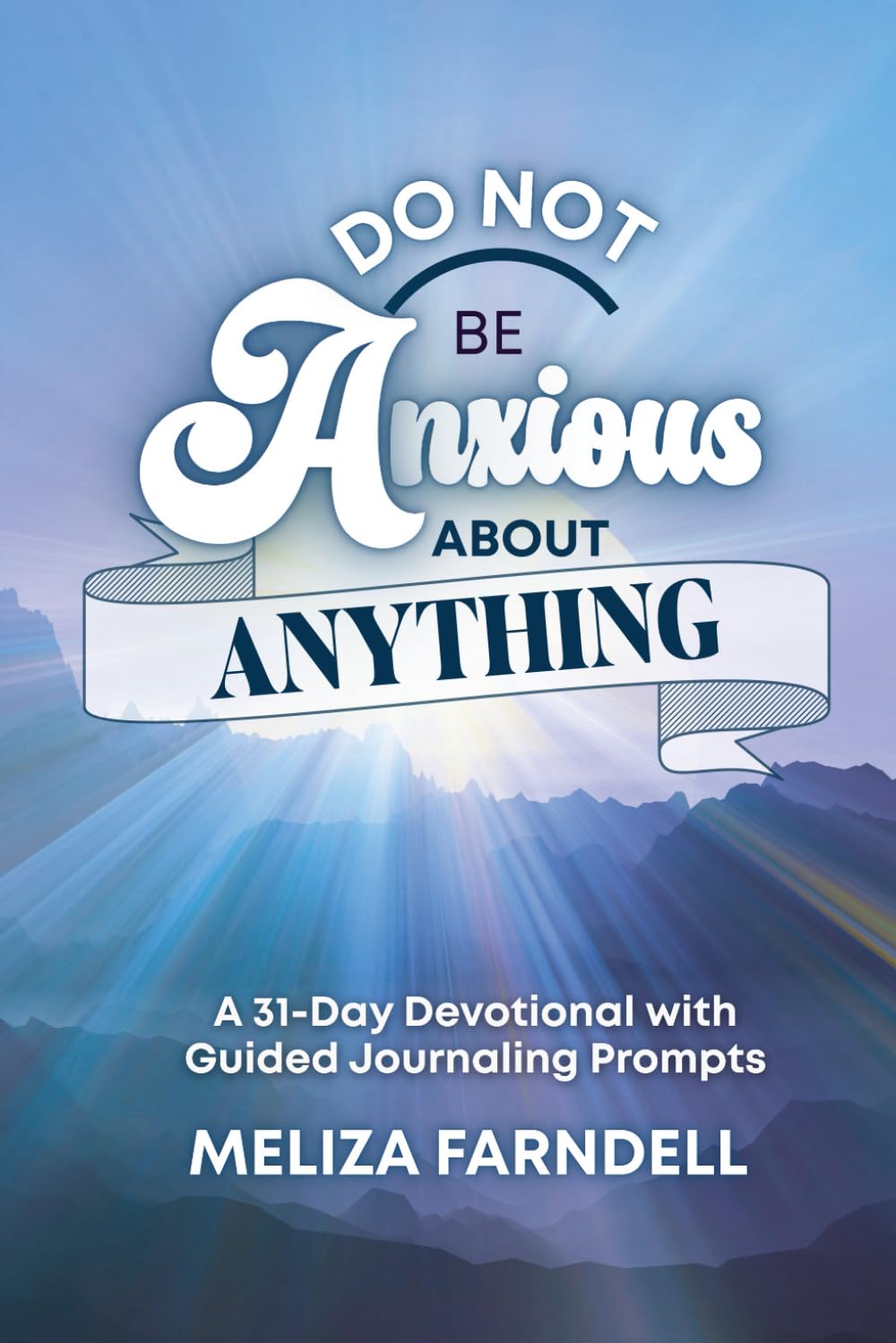 Do Not Be Anxious About Anything: A 31-Day Devotional with Guided Journaling Prompts