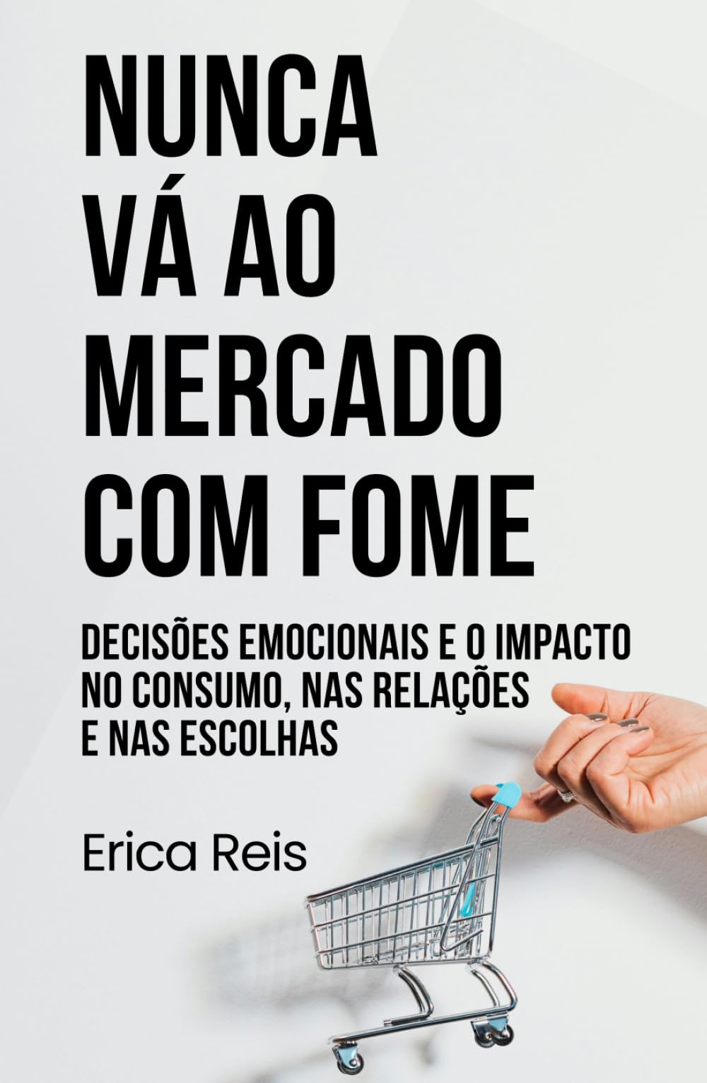 NUNCA VÁ AO MERCADO COM FOME: Decisões emocionais e o impacto no consumo, nas relações e nas escolhas