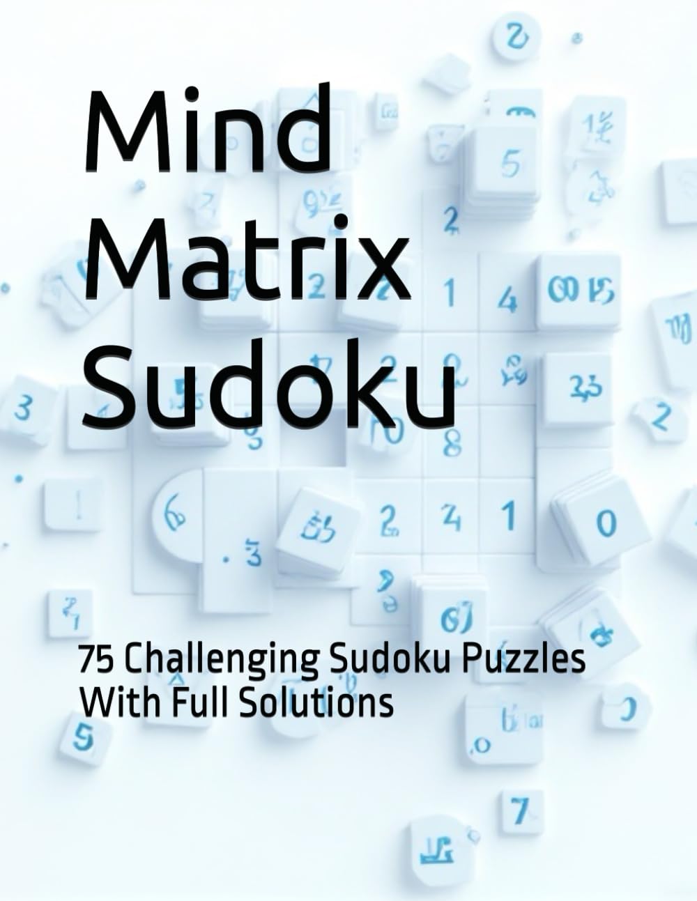 Mind Matrix Sudoku: 75 Challenging Sudoku Puzzles With Full Solutions