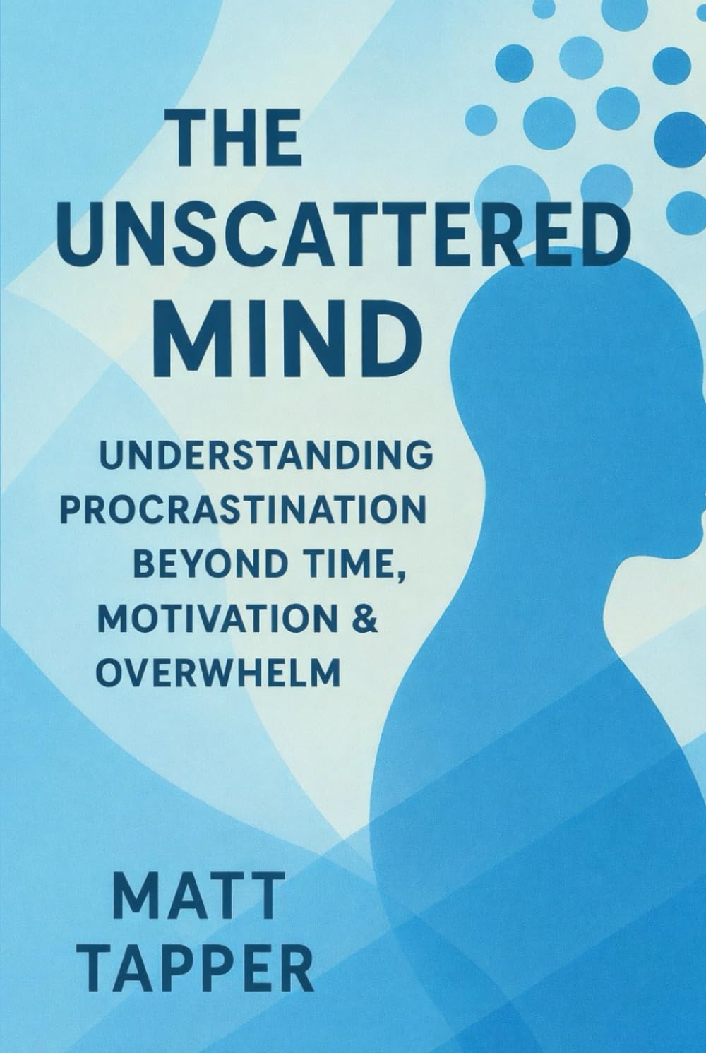 The Unscattered Mind - Understand Procrastination Beyond Time, Motivation and Overwhelm