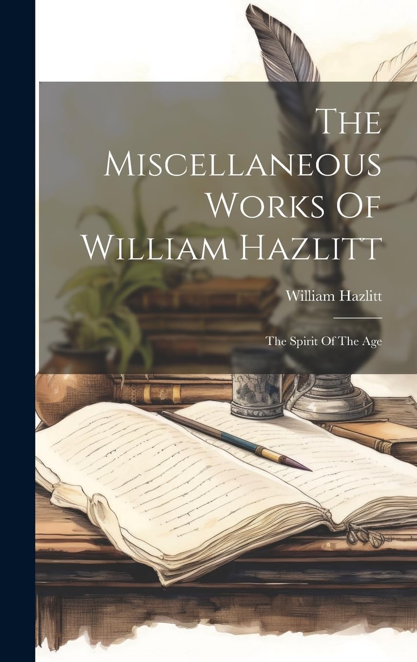 The Miscellaneous Works Of William Hazlitt: The Spirit Of The Age