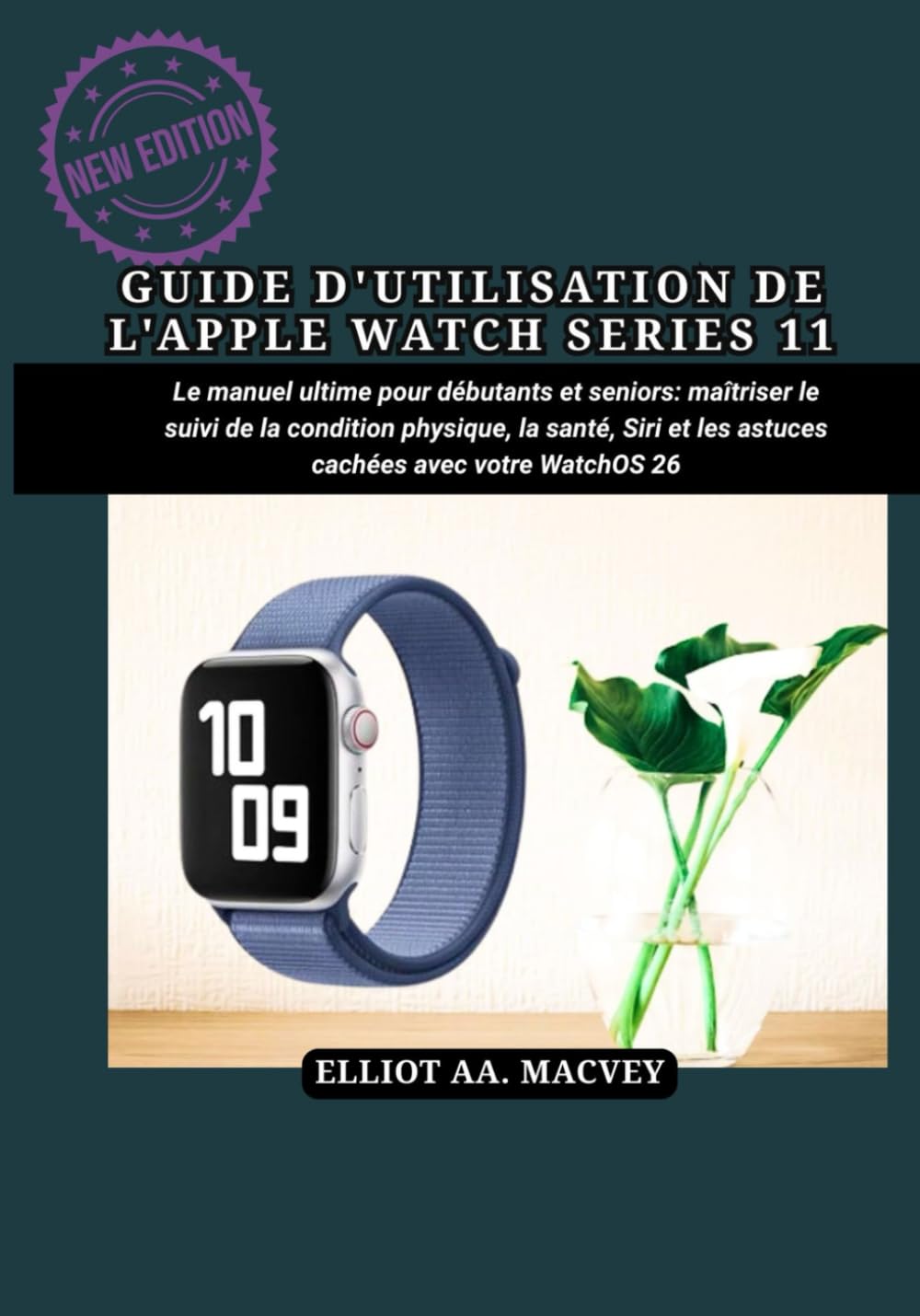 GUIDE D'UTILISATION DE L'APPLE WATCH SERIES 11: Le manuel ultime pour débutants et seniors : maîtriser le suivi de la condition physique, la santé, Siri et les astuces cachées avec votre WatchOS 26