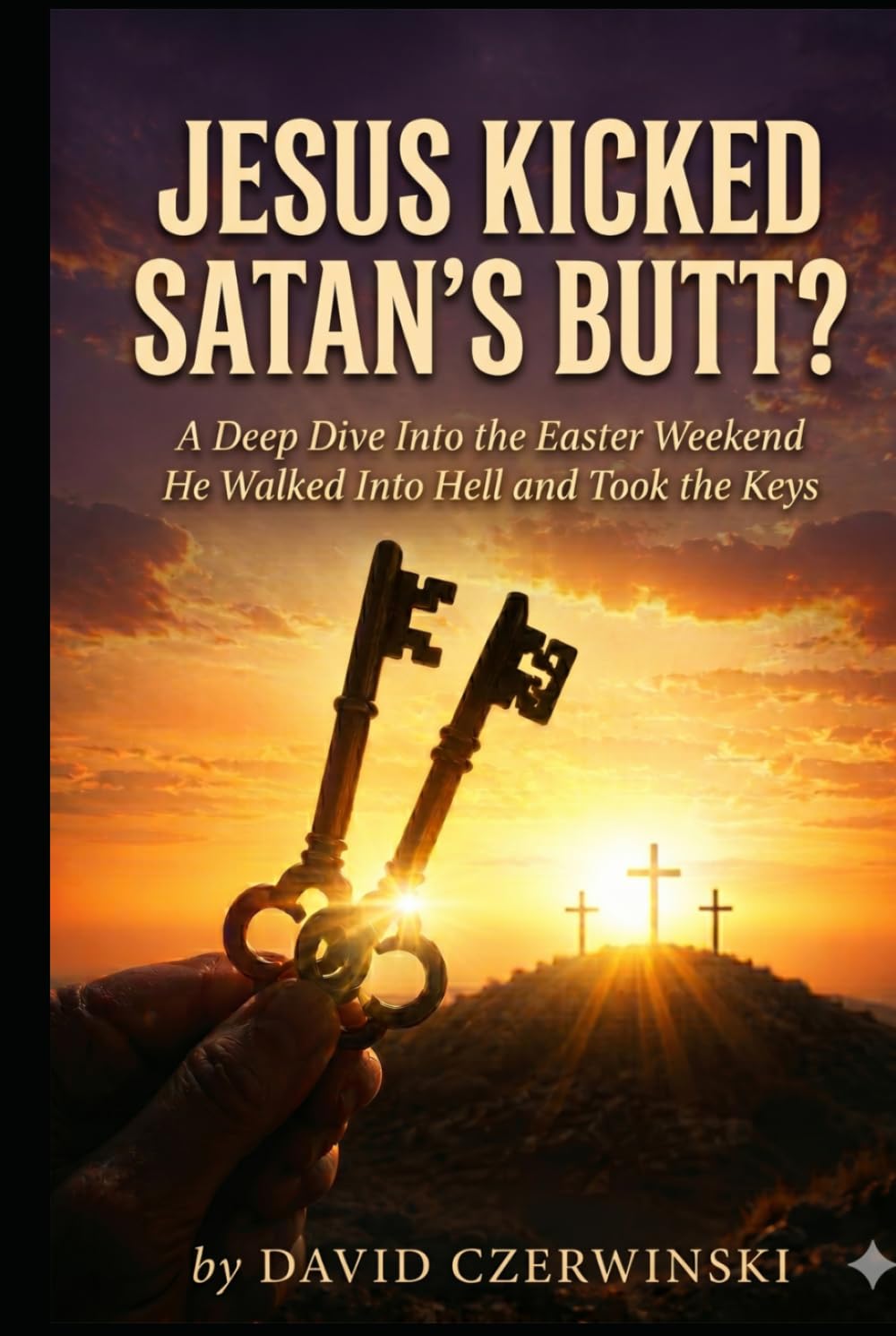 JESUS KICKED SATAN’S BUTT?: A Deep Dive Into the Easter Weekend He Walked Into Hell and Took the Keys