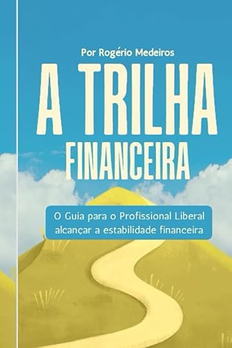 A TRILHA FINANCEIRA: O GUIA PARA O PROFISSIONAL LIBERAL CONQUISTAR SUA ESTABILIDADE FINANCEIRA